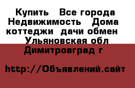 Купить - Все города Недвижимость » Дома, коттеджи, дачи обмен   . Ульяновская обл.,Димитровград г.